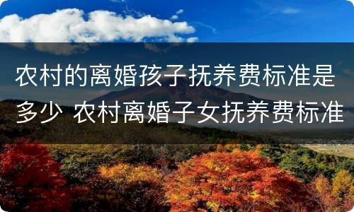 农村的离婚孩子抚养费标准是多少 农村离婚子女抚养费标准