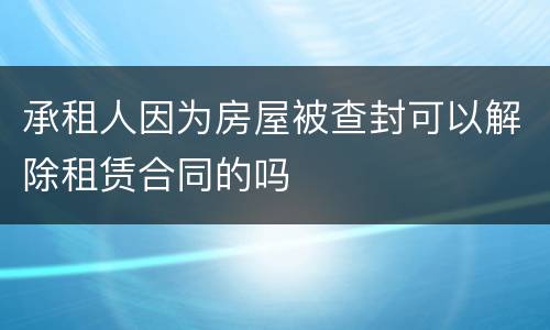 承租人因为房屋被查封可以解除租赁合同的吗