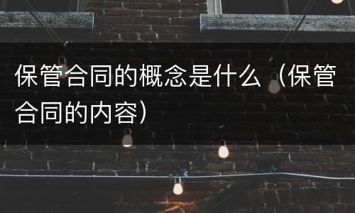保管合同的概念是什么（保管合同的内容）
