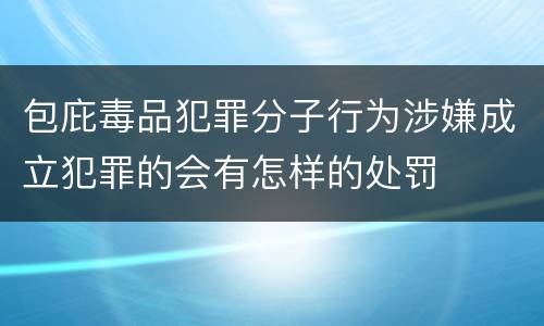 包庇毒品犯罪分子行为涉嫌成立犯罪的会有怎样的处罚