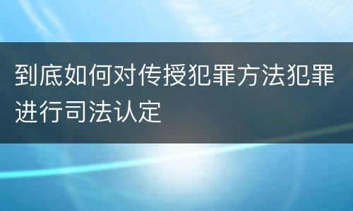 到底如何对传授犯罪方法犯罪进行司法认定
