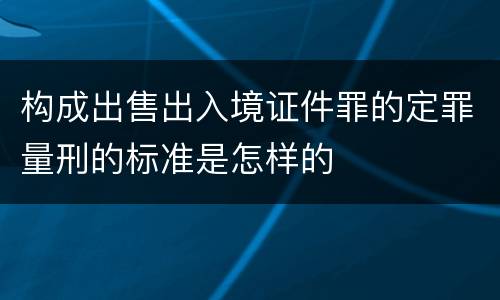 构成出售出入境证件罪的定罪量刑的标准是怎样的
