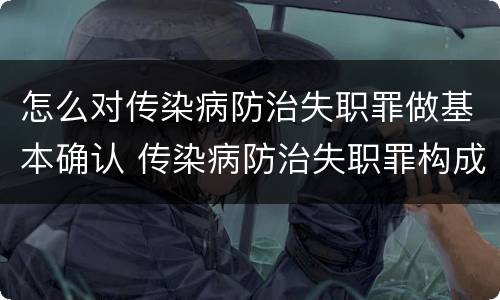 怎么对传染病防治失职罪做基本确认 传染病防治失职罪构成要件