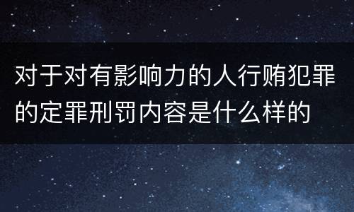 对于对有影响力的人行贿犯罪的定罪刑罚内容是什么样的