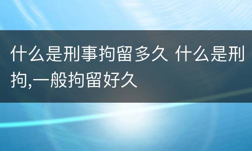 什么是刑事拘留多久 什么是刑拘,一般拘留好久
