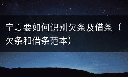 宁夏要如何识别欠条及借条（欠条和借条范本）