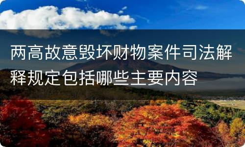 两高故意毁坏财物案件司法解释规定包括哪些主要内容