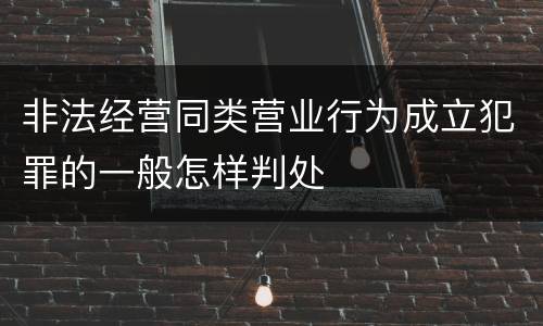 非法经营同类营业行为成立犯罪的一般怎样判处