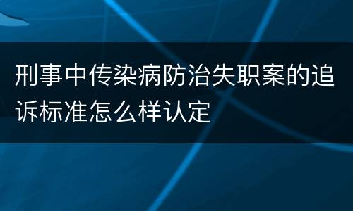 刑事中传染病防治失职案的追诉标准怎么样认定