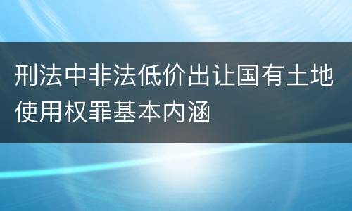 刑法中非法低价出让国有土地使用权罪基本内涵