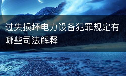 过失损坏电力设备犯罪规定有哪些司法解释
