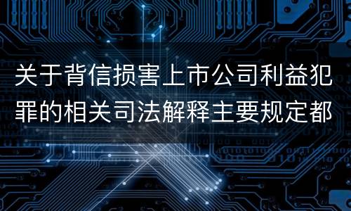 关于背信损害上市公司利益犯罪的相关司法解释主要规定都有哪些