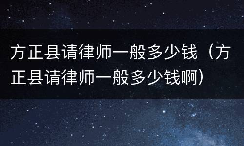 方正县请律师一般多少钱（方正县请律师一般多少钱啊）