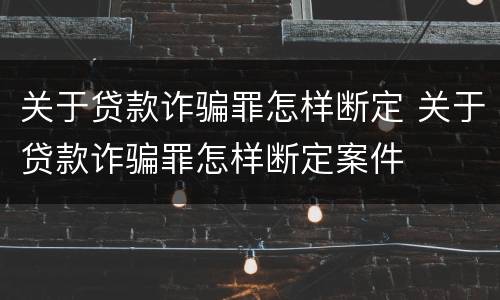 关于贷款诈骗罪怎样断定 关于贷款诈骗罪怎样断定案件