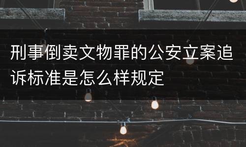 刑事倒卖文物罪的公安立案追诉标准是怎么样规定