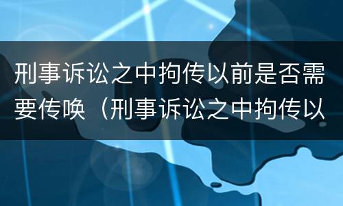 刑事诉讼之中拘传以前是否需要传唤（刑事诉讼之中拘传以前是否需要传唤证据）