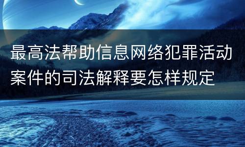 最高法帮助信息网络犯罪活动案件的司法解释要怎样规定