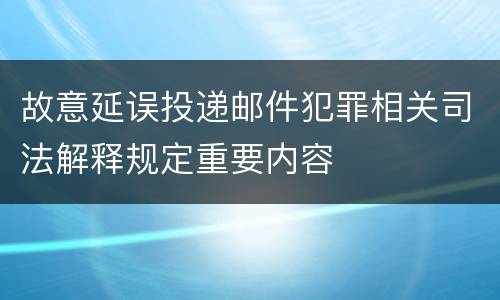 故意延误投递邮件犯罪相关司法解释规定重要内容