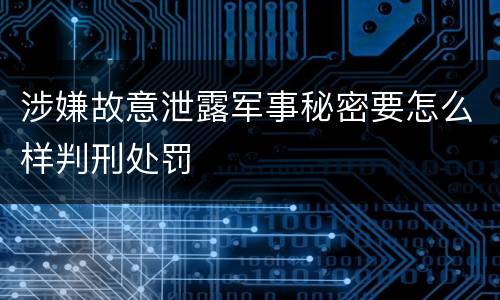 涉嫌故意泄露军事秘密要怎么样判刑处罚