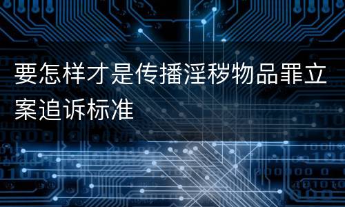 要怎样才是传播淫秽物品罪立案追诉标准