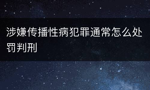 涉嫌传播性病犯罪通常怎么处罚判刑