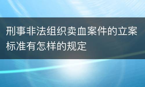 刑事非法组织卖血案件的立案标准有怎样的规定
