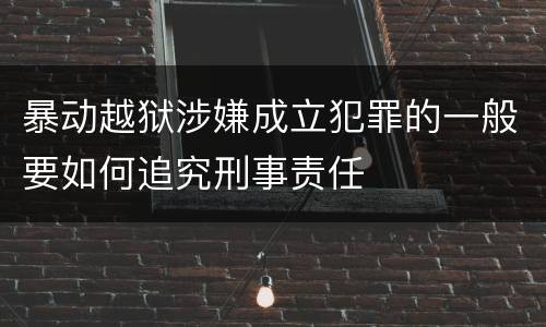 暴动越狱涉嫌成立犯罪的一般要如何追究刑事责任