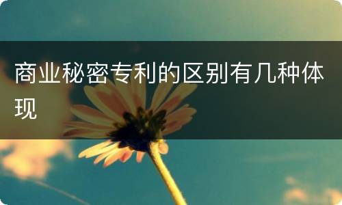 商业秘密专利的区别有几种体现