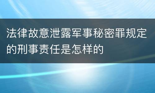 法律故意泄露军事秘密罪规定的刑事责任是怎样的