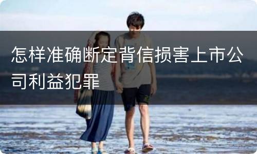 怎样准确断定背信损害上市公司利益犯罪