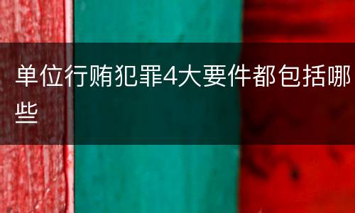 单位行贿犯罪4大要件都包括哪些