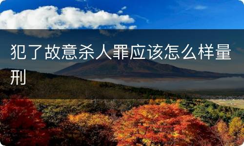 犯了故意杀人罪应该怎么样量刑