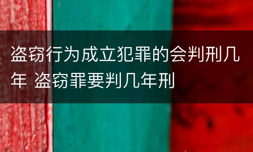 盗窃行为成立犯罪的会判刑几年 盗窃罪要判几年刑