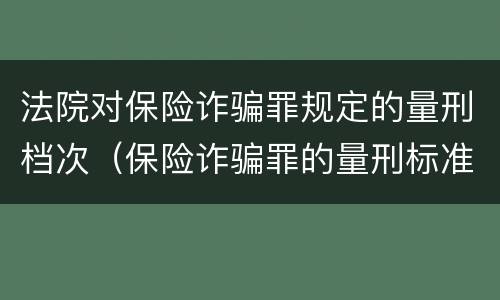 法院对保险诈骗罪规定的量刑档次（保险诈骗罪的量刑标准）