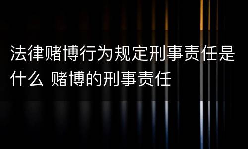 法律赌博行为规定刑事责任是什么 赌博的刑事责任