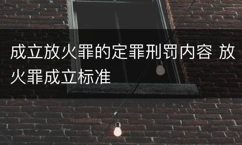 成立放火罪的定罪刑罚内容 放火罪成立标准