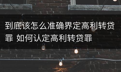 到底该怎么准确界定高利转贷罪 如何认定高利转贷罪