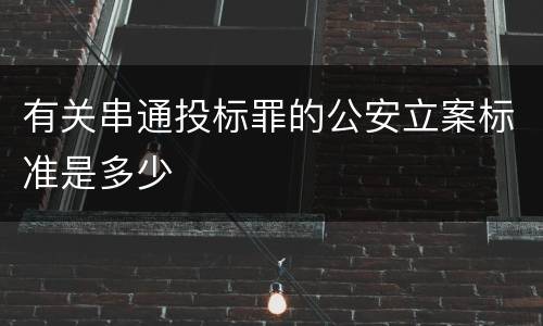有关串通投标罪的公安立案标准是多少