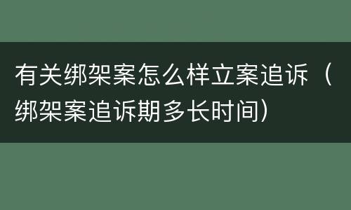 有关绑架案怎么样立案追诉（绑架案追诉期多长时间）