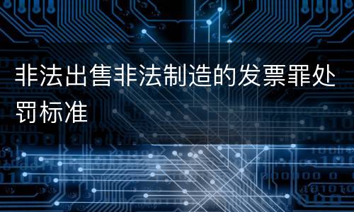 非法出售非法制造的发票罪处罚标准