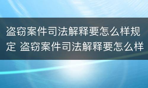 盗窃案件司法解释要怎么样规定 盗窃案件司法解释要怎么样规定的