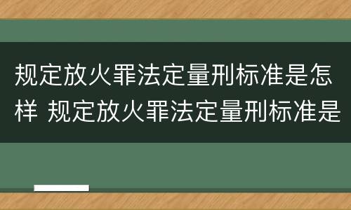 规定放火罪法定量刑标准是怎样 规定放火罪法定量刑标准是怎样的