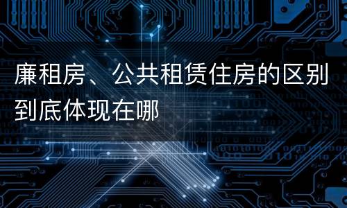 廉租房、公共租赁住房的区别到底体现在哪
