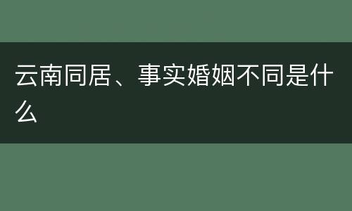 云南同居、事实婚姻不同是什么