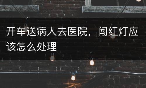 开车送病人去医院，闯红灯应该怎么处理