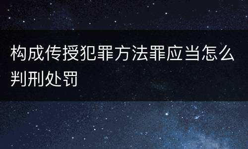 构成传授犯罪方法罪应当怎么判刑处罚