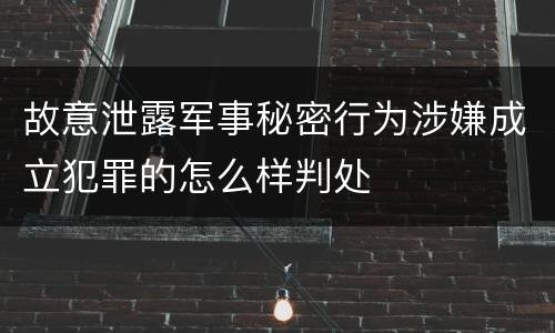 故意泄露军事秘密行为涉嫌成立犯罪的怎么样判处