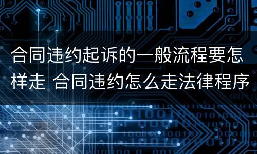合同违约起诉的一般流程要怎样走 合同违约怎么走法律程序