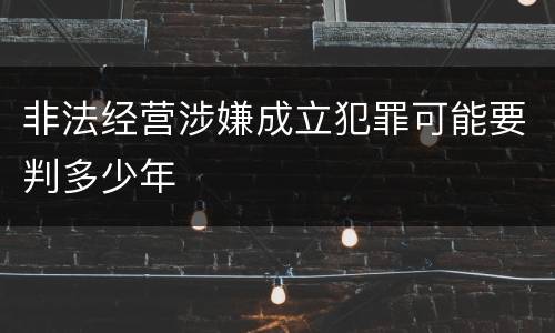 非法经营涉嫌成立犯罪可能要判多少年