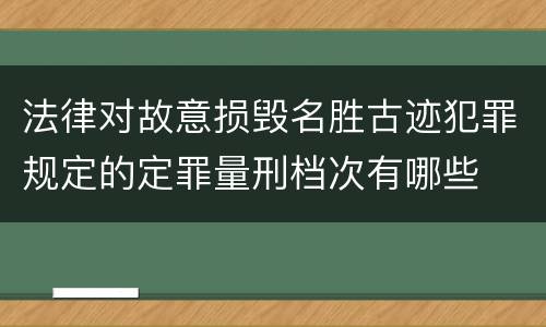 法律对故意损毁名胜古迹犯罪规定的定罪量刑档次有哪些